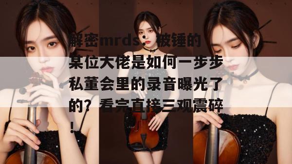 解密mrds:被锤的某位大佬是如何一步步私董会里的录音曝光了的?看完直接三观震碎! 解密mrds:被锤的某位大佬是如何一步步私董会里的录音曝光了的?看完直接三观震碎!