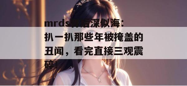 mrds背后深似海：扒一扒那些年被掩盖的丑闻，看完直接三观震碎！